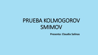 PRUEBA KOLMOGOROV
SMIMOV
Presenta: Claudia Salinas
 