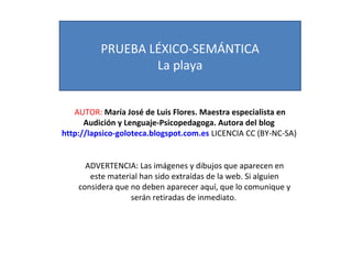PRUEBA LÉXICO-SEMÁNTICA 
La playa 
AUTOR: María José de Luis Flores. Maestra especialista en 
Audición y Lenguaje-Psicoped...