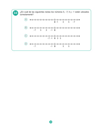 20
33 ¿En cuál de las siguientes rectas los números 5, _7, 3 y _1 están ubicados
correctamente?
A
0 _
1 3 5 _
7
B
0
_
1
3
5
_
7
C
0
_
1 3 5
_
7
D
0
_
1 3 5
_
7
 