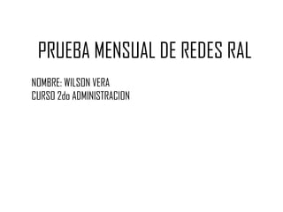 PRUEBA MENSUAL DE REDES RAL NOMBRE: WILSON VERA CURSO 2do ADMINISTRACION 