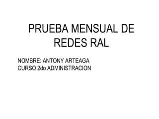 PRUEBA MENSUAL DE REDES RAL NOMBRE: ANTONY ARTEAGA CURSO 2do ADMINISTRACION 