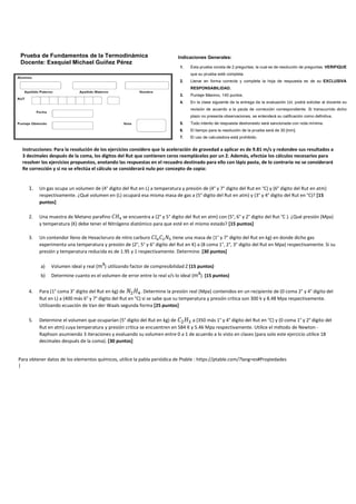 Prueba de Fundamentos de la Termodinámica
Docente: Exequiel Michael Guíñez Pérez
Indicaciones Generales:
1. Esta prueba consta de 2 preguntas, la cual es de resolución de preguntas. VERIFIQUE
que su prueba esté completa.
2. Llenar en forma correcta y completa la hoja de respuesta es de su EXCLUSIVA
RESPONSABILIDAD.
3. Puntaje Máximo, 145 puntos.
4. En la clase siguiente de la entrega de la evaluación Ud. podrá solicitar al docente su
revisión de acuerdo a la pauta de corrección correspondiente. Si transcurrido dicho
plazo no presenta observaciones, se entenderá su calificación como definitiva.
5. Todo intento de respuesta deshonesto será sancionada con nota mínima.
6. El tiempo para la resolución de la prueba será de 30 [min].
7. El uso de calculadora está prohibido.
Instrucciones: Para la resolución de los ejercicios considere que la aceleración de gravedad a aplicar es de 9.81 m/s y redondee sus resultados a
3 decimales después de la coma, los dígitos del Rut que contienen ceros reemplácelos por un 2. Además, efectúe los cálculos necesarios para
resolver los ejercicios propuestos, anotando las respuestas en el recuadro destinado para ello con lápiz pasta, de lo contrario no se considerará
Re corrección y si no se efectúa el cálculo se considerará nulo por concepto de copia:
1. Un gas ocupa un volumen de (4° digito del Rut en L) a temperatura y presión de (4° y 7° digito del Rut en °C) y (6° digito del Rut en atm)
respectivamente. ¿Qué volumen en (L) ocupará esa misma masa de gas a (5° digito del Rut en atm) y (3° y 4° digito del Rut en °C)? [15
puntos]
2. Una muestra de Metano parafino se encuentra a (2° y 5° digito del Rut en atm) con (5°, 6° y 2° digito del Rut °C ). ¿Qué presión (Mpa)
y temperatura (K) debe tener el Nitrógeno diatómico para que esté en el mismo estado? [15 puntos]
3. Un contendor lleno de Hexacloruro de nitro carburo tiene una masa de (1° y 7° digito del Rut en kg) en donde dicho gas
experimenta una temperatura y presión de (2°, 5° y 6° digito del Rut en K) a (8 coma 1°, 2°, 3° digito del Rut en Mpa) respectivamente. Si su
presión y temperatura reducida es de 1.95 y 1 respectivamente. Determine. [30 puntos]
a) Volumen ideal y real (m³) utilizando factor de compresibilidad Z (15 puntos)
b) Determine cuanto es el volumen de error entre lo real v/s lo ideal (m³). (15 puntos)
4. Para (1° coma 3° digito del Rut en kg) de . Determine la presión real (Mpa) contenidos en un recipiente de (0 coma 2° y 4° digito del
Rut en L) a (400 más 6° y 7° digito del Rut en °C) si se sabe que su temperatura y presión critica son 300 k y 8.48 Mpa respectivamente.
Utilizando ecuación de Van der Waals segunda forma [25 puntos]
5. Determine el volumen que ocuparían (5° digito del Rut en kg) de a (350 más 1° y 4° digito del Rut en °C) y (0 coma 1° y 2° digito del
Rut en atm) cuya temperatura y presión critica se encuentren en 584 K y 5.46 Mpa respectivamente. Utilice el método de Newton -
Raphson asumiendo 3 iteraciones y evaluando su volumen entre 0 a 1 de acuerdo a lo visto en clases (para solo este ejercicio utilice 18
decimales después de la coma). [30 puntos]
Para obtener datos de los elementos químicos, utilice la pabla periódica de Ptable : https://ptable.com/?lang=es#Propiedades
|
 