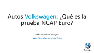 Autos Volkswagen: ¿Qué es la
prueba NCAP Euro?
Volkswagen Peruwagen:
www.peruwagen.com.pe/blog
 