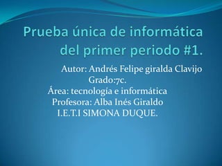 Autor: Andrés Felipe giralda Clavijo
Grado:7c.
Área: tecnología e informática
Profesora: Alba Inés Giraldo
I.E.T.I SIMONA DUQUE.
 