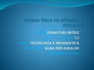 Autor Sebastián muñoz
Grado 7.c
Área tecnología e informática
Profesora alba Inés Giraldo
IETI SIMONA DUQUE
 