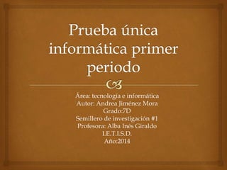 Área: tecnología e informática
Autor: Andrea Jiménez Mora
Grado:7D
Semillero de investigación #1
Profesora: Alba Inés Giraldo
I.E.T.I.S.D.
Año:2014
 