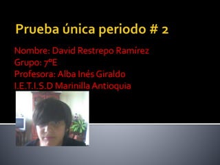 Nombre: David Restrepo Ramírez
Grupo: 7°E
Profesora: Alba Inés Giraldo
I.E.T.I.S.D MarinillaAntioquia
 