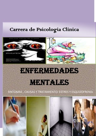 Carrera de Psicologia Clinica




       ENFERMEDADES
              MENTALES
SINTOMAS , CAUSAS Y TRATAMIENTO: ESTRES Y ESQUIZOFRENIA




                                          2011-
                                          2012
 