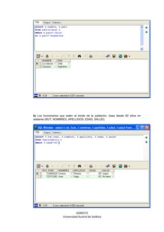 b) Los funcionarios que estén al borde de la jubilación, ósea desde 60 años en
adelante (RUT, NOMBRES, APELLIDOS, EDAD, SALUD).




                               ADMI273
                     Universidad Austral de Valdivia
 