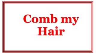 Comb my
Hair
 