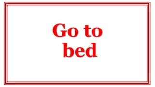 Go to
bed
 