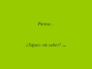 Piensa... ¿Sigues sin saber? ...