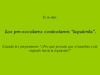 Te lo diré: Cuando les preguntaron: "¿Por qué pensáis que el autobús está viajando hacia la izquierda?" Los pre-escolares contestaron "izquierda".