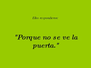 Ellos respondieron: "Porque no se ve la puerta."