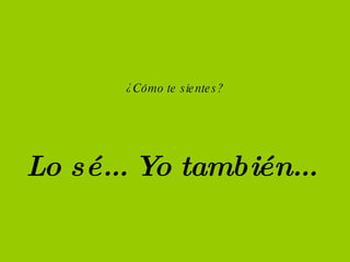 Lo sé... Yo también... ¿Cómo te sientes?