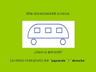 Mira cuidadosamente el dibujo. ¿Sabes la respuesta? Las únicas posibilidades son " izquierda " y " derecha "
