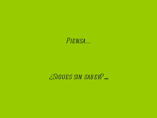 Piensa... ¿Sigues sin saber? ...