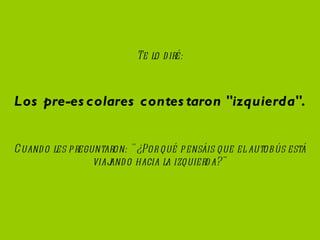 Te lo diré: Cuando les preguntaron: "¿Por qué pensáis que el autobús está viajando hacia la izquierda?" Los pre-escolares contestaron "izquierda".