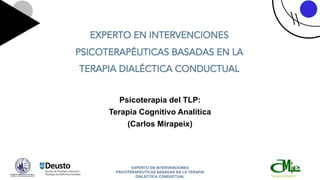 EXPERTO EN INTERVENCIONES
PSICOTERAPEUTICAS BASADAS EN LA TERAPIA
DIALECTICA CONDUCTUAL
Psicoterapia del TLP:
Terapia Cognitivo Analítica
(Carlos Mirapeix)
 