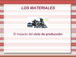 LOS MATERIALES




El impacto del ciclo de producción
 