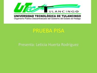 PRUEBA PISA

Presenta: Leticia Huerta Rodríguez
 
