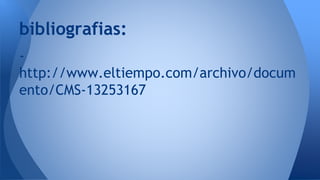 bibliografias: 
- 
http://www.eltiempo.com/archivo/docum 
ento/CMS-13253167 
 