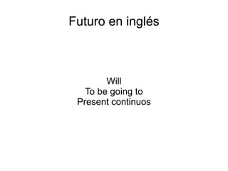 Futuro en inglés Will To be going to Present continuos 