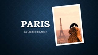 PARIS
La Ciudad del Amor.
 