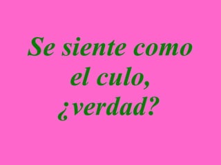 Se siente como el culo, ¿verdad?   