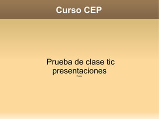 Curso CEP Prueba de clase tic presentaciones Prueba  