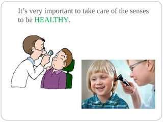 It’s very important to take care of the senses
to be HEALTHY.