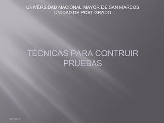 02/10/10 UNIVERSIDAD NACIONAL MAYOR DE SAN MARCOS UNIDAD DE POST GRADO TÉCNICAS PARA CONTRUIR PRUEBAS 