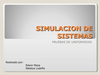 SIMULACION DE SISTEMAS PRUEBAS DE UNIFORMIDAD Realizado por: Edwin Maza Natalya Ludeña 