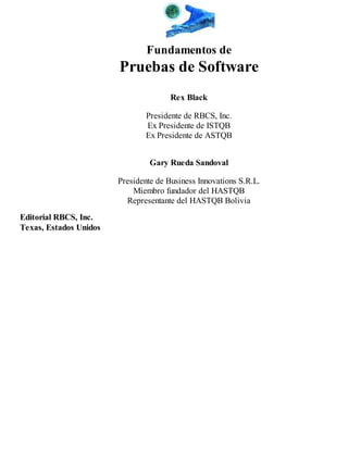 Fundamentos de

Pruebas de Software
Rex Black
Presidente de RBCS, Inc.
Ex Presidente de ISTQB
Ex Presidente de ASTQB
Gary ...