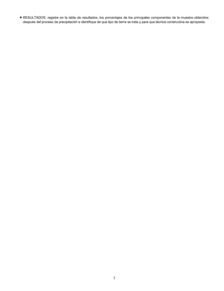 • RESULTADOS: registre en la tabla de resultados, los porcentajes de los principales componentes de la muestra obtenidos
después del proceso de precipitación e identifique de que tipo de tierra se trata y para que técnica constructiva es apropiada.
3
 