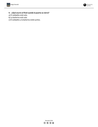 4. - ¿Qué ocurre al final cuando la puerta se cierra?
a) El soldadito está solo.
b) La bailarina está sola.
c) El soldadito y la bailarina están juntos.
Revisado 2016
Colegio Nocedal
 
