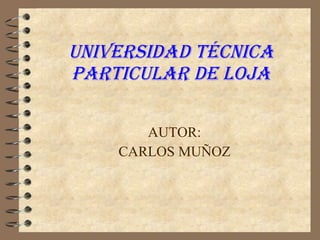 UNIVERSIDAD TÉCNICA PARTICULAR DE LOJA AUTOR: CARLOS MUÑOZ 