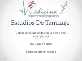 Estudios De Tamizaje
Detecciones indicadas en la peri y post
menopausia
Dr. Sergio Yáñez
Sahid Sandoval Aldana
 