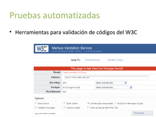 Pruebas automatizadas
• Herramientas para validación de códigos del W3C

 