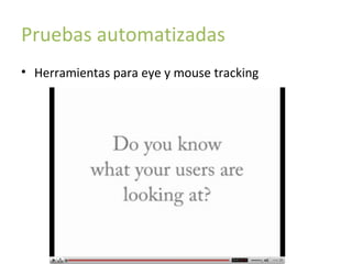 Pruebas automatizadas
• Herramientas para eye y mouse tracking

 