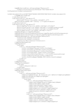 <xmpMM:DerivedFrom rdf:parseType="Resource">
<stRef:instanceID>uuid:9055d1d1-7853-4d44-8515-
53095a0d93f6</stRef:instanceID>
<stRef:documentID>uuid:8A57DADD70A4DE1188C0F8CE7BE67AC4</stRef:documentID>
</xmpMM:DerivedFrom>
</rdf:Description>
<rdf:Description rdf:about=""
xmlns:pdf="http://ns.adobe.com/pdf/1.3/">
<pdf:Producer>Adobe PDF library 7.77</pdf:Producer>
</rdf:Description>
<rdf:Description rdf:about=""
xmlns:xmpTPg="http://ns.adobe.com/xap/1.0/t/pg/"
xmlns:stDim="http://ns.adobe.com/xap/1.0/sType/Dimensions#"
xmlns:stFnt="http://ns.adobe.com/xap/1.0/sType/Font#"
xmlns:xmpG="http://ns.adobe.com/xap/1.0/g/">
<xmpTPg:NPages>1</xmpTPg:NPages>
<xmpTPg:HasVisibleTransparency>False</xmpTPg:HasVisibleTransparency>
<xmpTPg:HasVisibleOverprint>False</xmpTPg:HasVisibleOverprint>
<xmpTPg:MaxPageSize rdf:parseType="Resource">
<stDim:w>165.000092</stDim:w>
<stDim:h>230.000087</stDim:h>
<stDim:unit>Millimeters</stDim:unit>
</xmpTPg:MaxPageSize>
<xmpTPg:Fonts>
<rdf:Bag>
<rdf:li rdf:parseType="Resource">
<stFnt:fontName>Tahoma</stFnt:fontName>
<stFnt:fontFamily>Tahoma</stFnt:fontFamily>
<stFnt:fontFace>Regular</stFnt:fontFace>
<stFnt:fontType>Open Type</stFnt:fontType>
<stFnt:versionString>Version 3.15</stFnt:versionString>
<stFnt:composite>False</stFnt:composite>
<stFnt:fontFileName>TAHOMA.TTF</stFnt:fontFileName>
</rdf:li>
</rdf:Bag>
</xmpTPg:Fonts>
<xmpTPg:PlateNames>
<rdf:Seq>
<rdf:li>Black</rdf:li>
</rdf:Seq>
</xmpTPg:PlateNames>
<xmpTPg:SwatchGroups>
<rdf:Seq>
<rdf:li rdf:parseType="Resource">
<xmpG:groupName>Grupo de muestras por defecto</xmpG:groupName>
<xmpG:groupType>0</xmpG:groupType>
<xmpG:Colorants>
<rdf:Seq>
<rdf:li rdf:parseType="Resource">
<xmpG:swatchName>Blanco</xmpG:swatchName>
<xmpG:mode>CMYK</xmpG:mode>
<xmpG:type>PROCESS</xmpG:type>
<xmpG:cyan>0.000000</xmpG:cyan>
<xmpG:magenta>0.000000</xmpG:magenta>
<xmpG:yellow>0.000000</xmpG:yellow>
<xmpG:black>0.000000</xmpG:black>
</rdf:li>
<rdf:li rdf:parseType="Resource">
<xmpG:swatchName>Negro</xmpG:swatchName>
<xmpG:mode>CMYK</xmpG:mode>
<xmpG:type>PROCESS</xmpG:type>
<xmpG:cyan>0.000000</xmpG:cyan>
<xmpG:magenta>0.000000</xmpG:magenta>
 