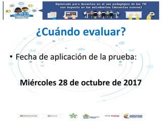 ¿Cuándo evaluar?
• Fecha de aplicación de la prueba:
Miércoles 28 de octubre de 2017
 