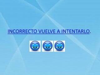 INCORRECTO VUELVE A INTENTARLO.
 