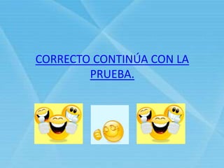 CORRECTO CONTINÚA CON LA
PRUEBA.
 