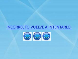 INCORRECTO VUELVE A INTENTARLO.
 