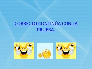 CORRECTO CONTINÚA CON LA
PRUEBA.
 