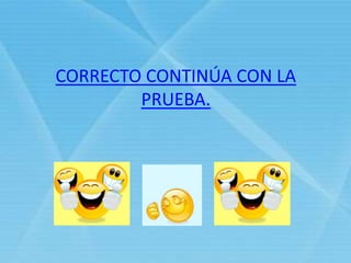 CORRECTO CONTINÚA CON LA
PRUEBA.
 