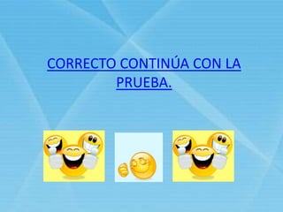 CORRECTO CONTINÚA CON LA
PRUEBA.
 