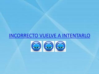 INCORRECTO VUELVE A INTENTARLO
 