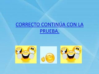 CORRECTO CONTINÚA CON LA
PRUEBA.
 